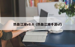 热血江湖v8.0（热血江湖手游sf）
